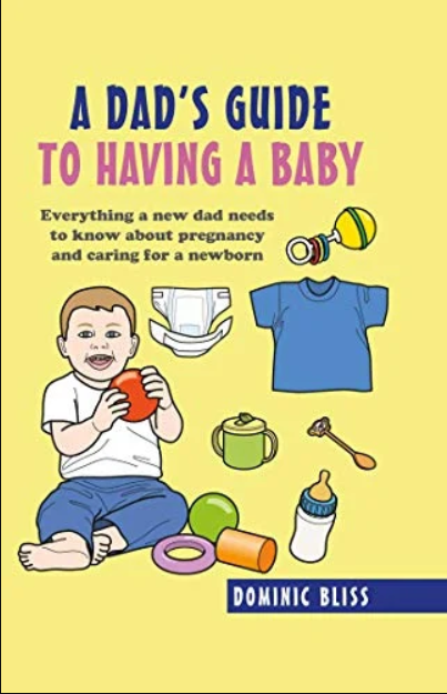 BOOK: Soon-To-Be Dad BOOK: A Dad's Guide to Having a Baby Everything a new dad needs to know about pregnancy and caring for a newborn